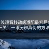 17c在线观看移动端适配最容易忽略的1个开关：一眼分辨真伪的方法来了