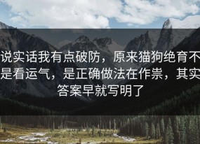 说实话我有点破防，原来猫狗绝育不是看运气，是正确做法在作祟，其实答案早就写明了