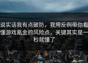 说实话我有点破防，我用反例带你看懂游戏氪金的风险点，关键其实是一秒就懂了