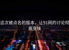 这次被点名的版本，让91网的讨论彻底变味