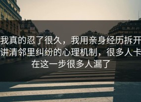 我真的忍了很久，我用亲身经历拆开讲清邻里纠纷的心理机制，很多人卡在这一步很多人漏了