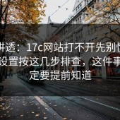 一文讲透：17c网站打不开先别慌：浏览器设置按这几步排查，这件事你一定要提前知道