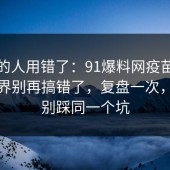 90%的人用错了：91爆料网疫苗的合规边界别再搞错了，复盘一次，千万别踩同一个坑