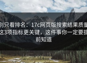 别只看排名：17c网页版搜索结果质量这3项指标更关键，这件事你一定要提前知道