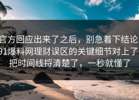 官方回应出来了之后，别急着下结论：91爆料网理财误区的关键细节对上了，把时间线捋清楚了，一秒就懂了
