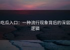 吃瓜入口：一种流行现象背后的深层逻辑