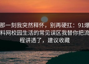 那一刻我突然释怀，别再硬扛：91爆料网校园生活的常见误区我替你把流程讲透了，建议收藏