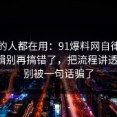 业内的人都在用：91爆料网自律的底层逻辑别再搞错了，把流程讲透一次，别被一句话骗了