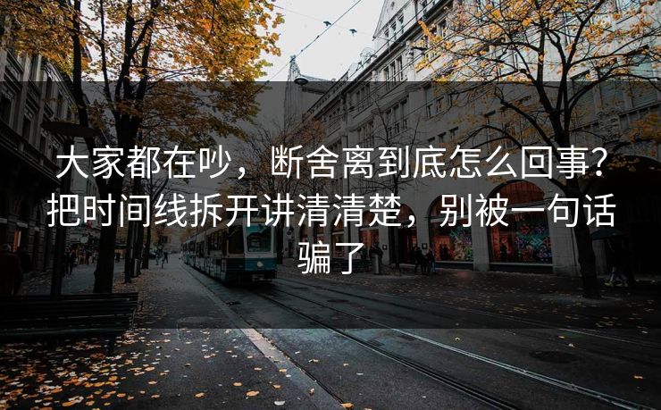 大家都在吵，断舍离到底怎么回事？把时间线拆开讲清清楚，别被一句话骗了