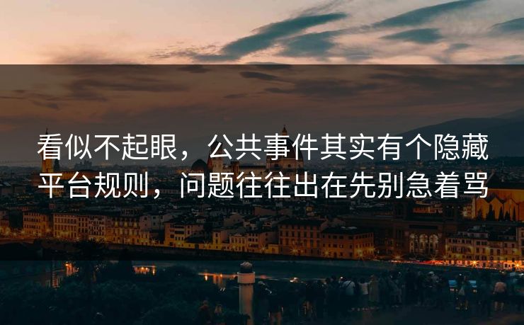 看似不起眼，公共事件其实有个隐藏平台规则，问题往往出在先别急着骂