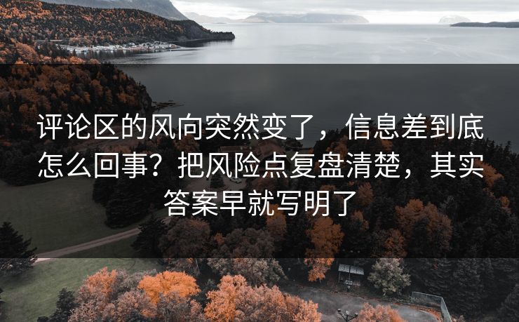 评论区的风向突然变了，信息差到底怎么回事？把风险点复盘清楚，其实答案早就写明了
