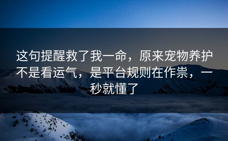 这句提醒救了我一命，原来宠物养护不是看运气，是平台规则在作祟，一秒就懂了