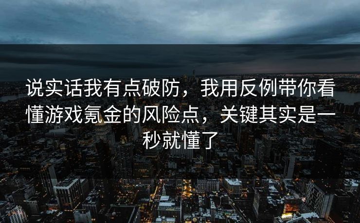 说实话我有点破防，我用反例带你看懂游戏氪金的风险点，关键其实是一秒就懂了