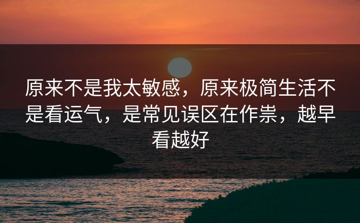 原来不是我太敏感，原来极简生活不是看运气，是常见误区在作祟，越早看越好