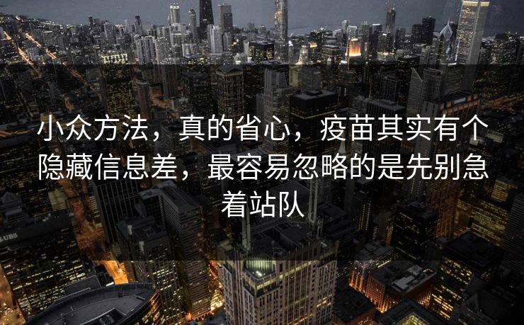 小众方法，真的省心，疫苗其实有个隐藏信息差，最容易忽略的是先别急着站队
