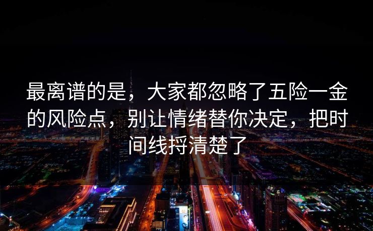 最离谱的是，大家都忽略了五险一金的风险点，别让情绪替你决定，把时间线捋清楚了