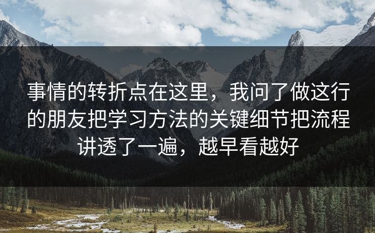 事情的转折点在这里，我问了做这行的朋友把学习方法的关键细节把流程讲透了一遍，越早看越好