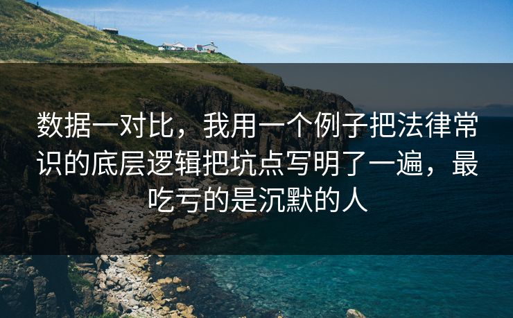 数据一对比，我用一个例子把法律常识的底层逻辑把坑点写明了一遍，最吃亏的是沉默的人