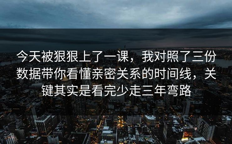 今天被狠狠上了一课，我对照了三份数据带你看懂亲密关系的时间线，关键其实是看完少走三年弯路
