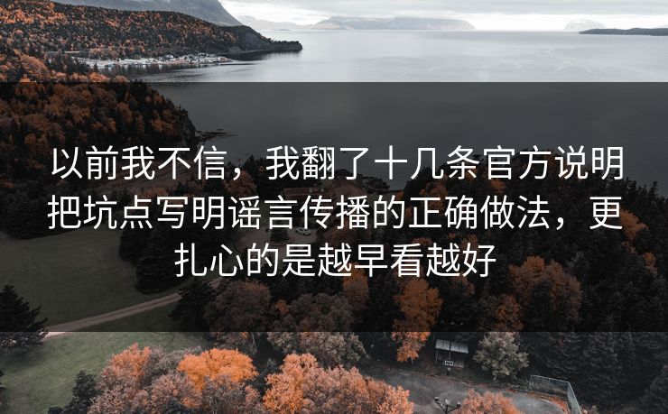 以前我不信，我翻了十几条官方说明把坑点写明谣言传播的正确做法，更扎心的是越早看越好