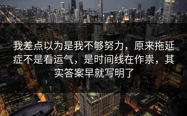 我差点以为是我不够努力，原来拖延症不是看运气，是时间线在作祟，其实答案早就写明了