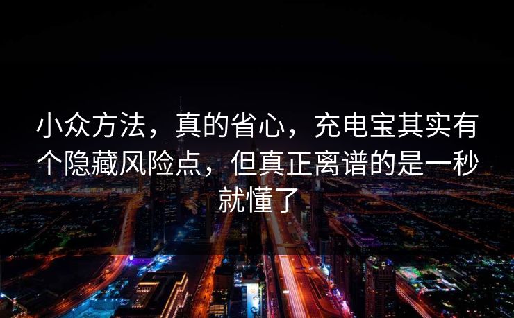 小众方法,真的省心,充电宝其实有个隐藏风险点,但真正离谱的是一秒就懂了 小众方法,真的省心,充电宝其实有个隐藏风险点,但真正离谱的是一秒就懂了