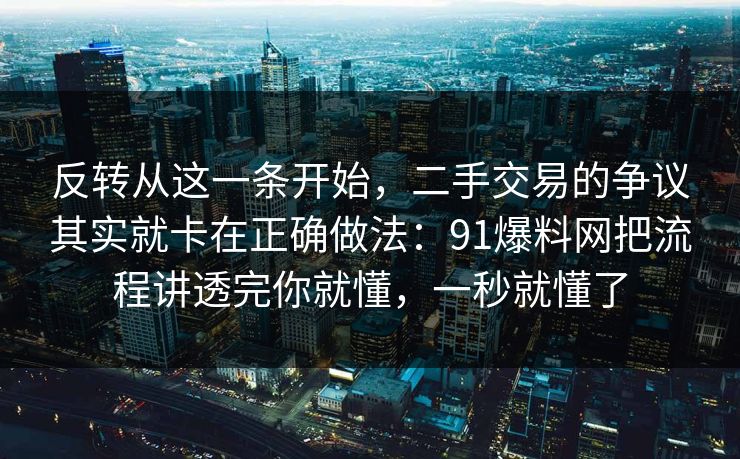 反转从这一条开始，二手交易的争议其实就卡在正确做法：91爆料网把流程讲透完你就懂，一秒就懂了