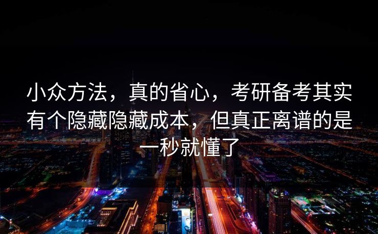 小众方法,真的省心,考研备考其实有个隐藏隐藏成本,但真正离谱的是一秒就懂了 小众方法,真的省心,考研备考其实有个隐藏隐藏成本,但真正离谱的是一秒就懂了